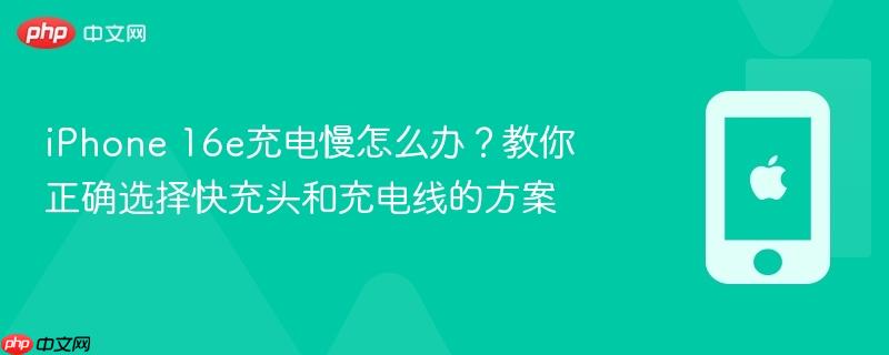 iphone 16e充电慢怎么办？教你正确选择快充头和充电线的方案