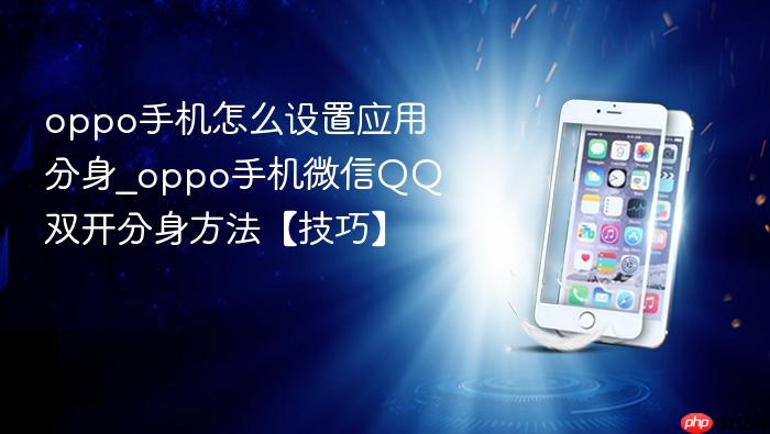 oppo手机怎么设置应用分身_oppo手机微信qq双开分身方法【技巧】