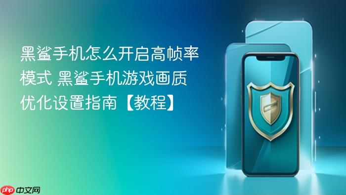 黑鲨手机怎么开启高帧率模式 黑鲨手机游戏画质优化设置指南【教程】