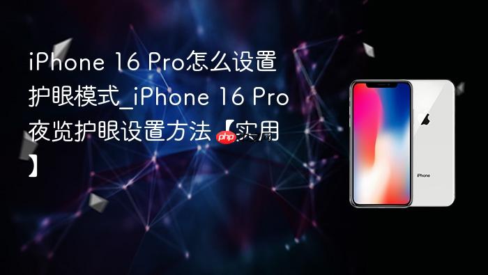 iphone 16 pro怎么设置护眼模式_iphone 16 pro夜览护眼设置方法【实用】