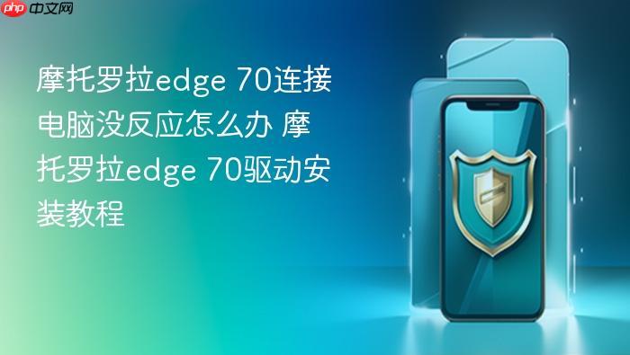 摩托罗拉edge 70连接电脑没反应怎么办 摩托罗拉edge 70驱动安装教程