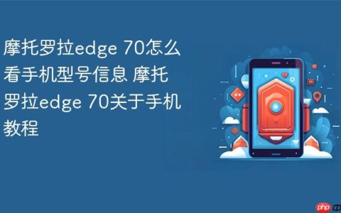 摩托罗拉edge 70怎么看手机型号信息 摩托罗拉edge 70关于手机教程