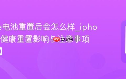 iphone电池重置后会怎么样?iphone电池健康重置影响与注意事项【详解】