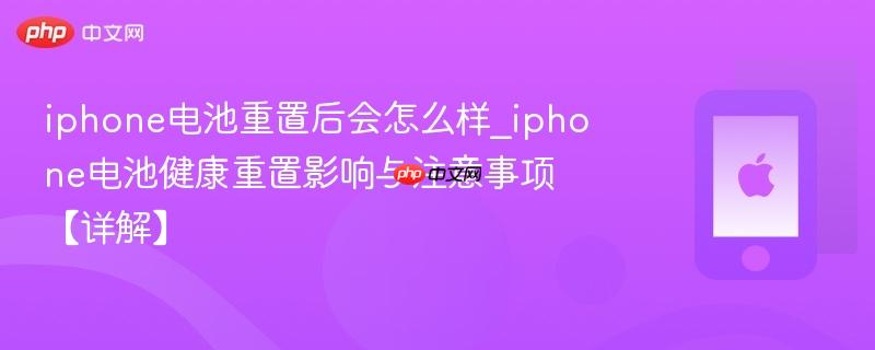 iphone电池重置后会怎么样_iphone电池健康重置影响与注意事项【详解】