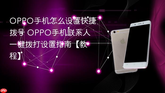 oppo手机怎么设置快捷拨号 oppo手机联系人一键拨打设置指南【教程】