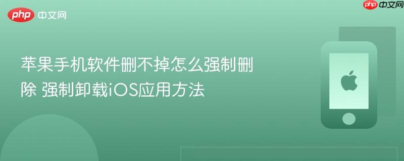 苹果手机软件删不掉怎么强制删除 强制卸载ios应用方法