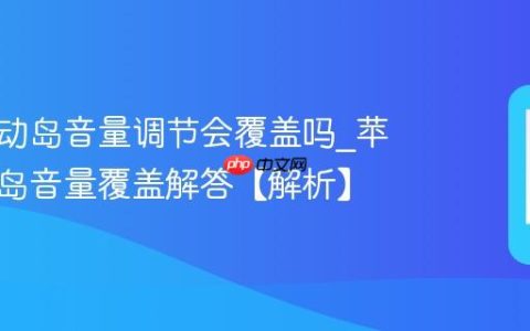 苹果灵动岛音量调节会覆盖吗?苹果灵动岛音量覆盖解答【解析】