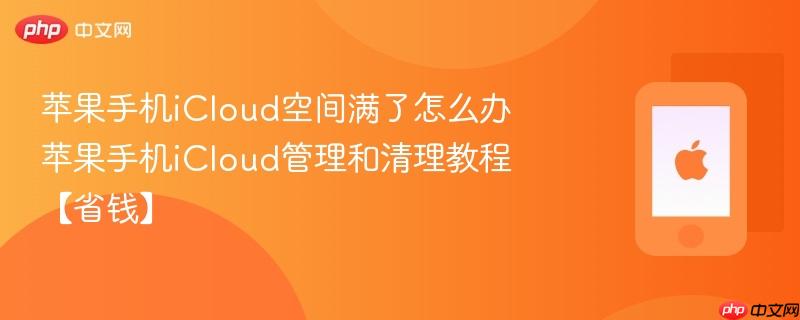 苹果手机icloud空间满了怎么办 苹果手机icloud管理和清理教程【省钱】