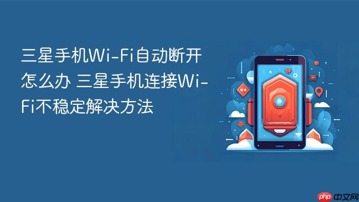 三星手机wi-fi自动断开怎么办 三星手机连接wi-fi不稳定解决方法