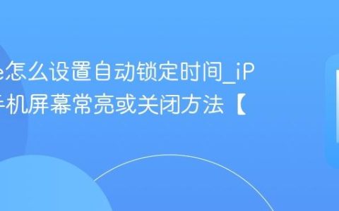 iPhone怎么设置自动锁定时间?iPhone手机屏幕常亮或关闭方法【显示】