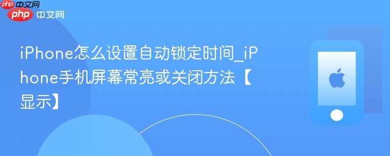 iphone怎么设置自动锁定时间_iphone手机屏幕常亮或关闭方法【显示】