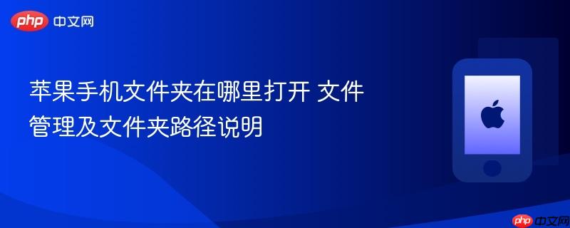 苹果手机文件夹在哪里打开 文件管理及文件夹路径说明