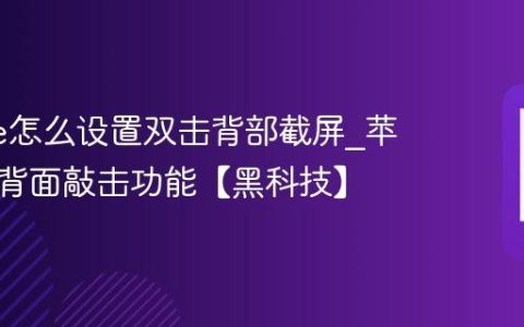 iphone怎么设置双击背部截屏?苹果手机背面敲击功能【黑科技】