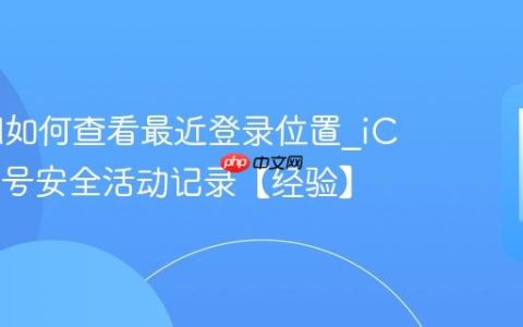 iCloud如何查看最近登录位置?iCloud账号安全活动记录【经验】