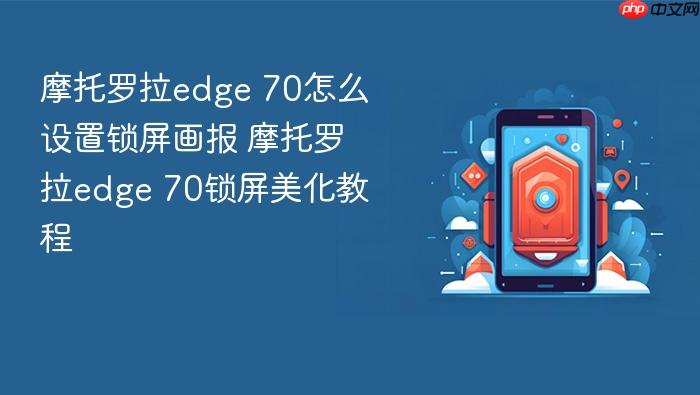 摩托罗拉edge 70怎么设置锁屏画报 摩托罗拉edge 70锁屏美化教程