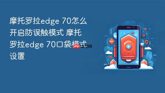 摩托罗拉edge 70怎么开启防误触模式 摩托罗拉edge 70口袋模式设置