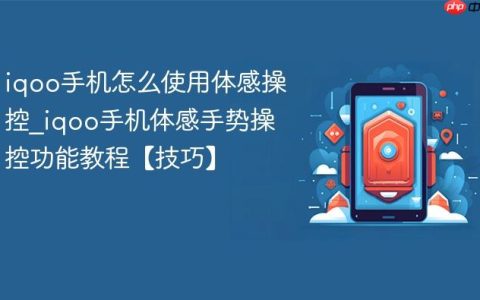 iqoo手机怎么使用体感操控?iqoo手机体感手势操控功能教程【技巧】