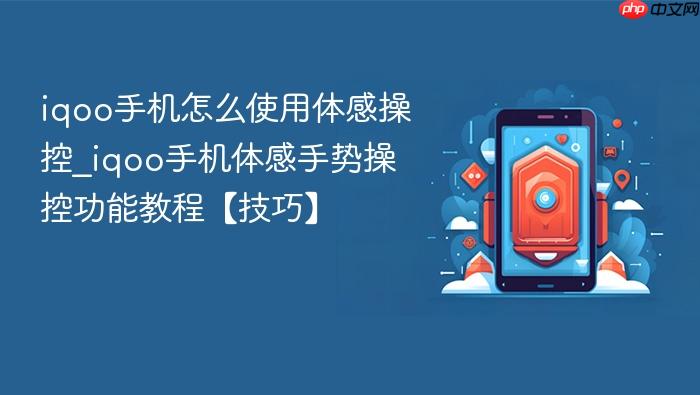 iqoo手机怎么使用体感操控_iqoo手机体感手势操控功能教程【技巧】