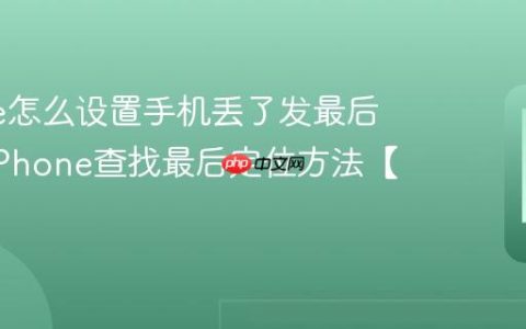 iPhone怎么设置手机丢了发最后位置?iPhone查找最后定位方法【搜寻】