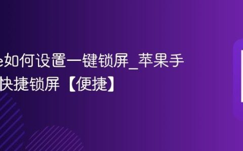 iphone如何设置一键锁屏?苹果手机桌面快捷锁屏【便捷】