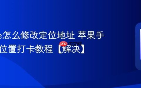 iphone怎么修改定位地址 苹果手机虚拟位置打卡教程【解决】