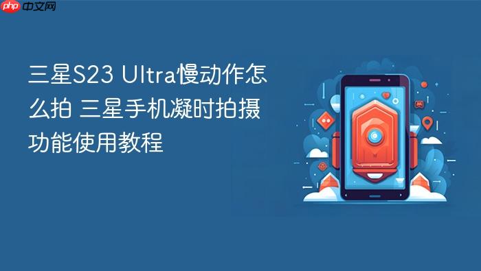 三星s23 ultra慢动作怎么拍 三星手机凝时拍摄功能使用教程