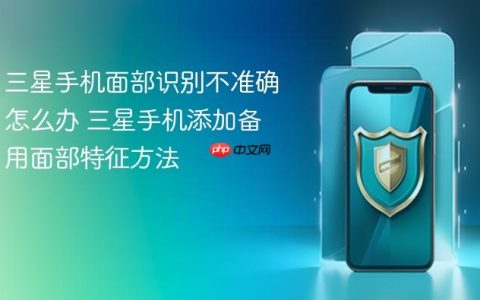 三星手机面部识别不准确怎么办 三星手机添加备用面部特征方法
