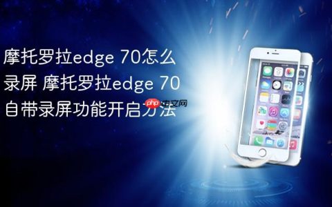 摩托罗拉edge 70怎么录屏 摩托罗拉edge 70自带录屏功能开启方法