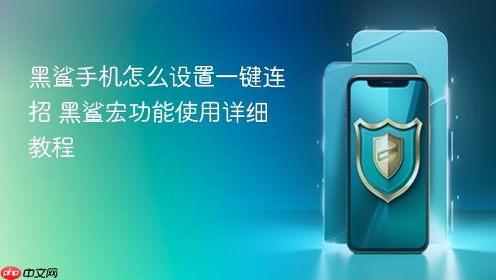 黑鲨手机怎么设置一键连招 黑鲨宏功能使用详细教程