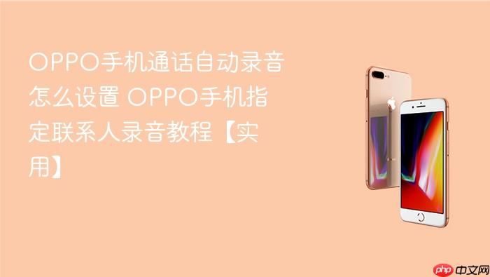 oppo手机通话自动录音怎么设置 oppo手机指定联系人录音教程【实用】