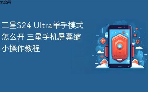 三星S24 Ultra单手模式怎么开 三星手机屏幕缩小操作教程