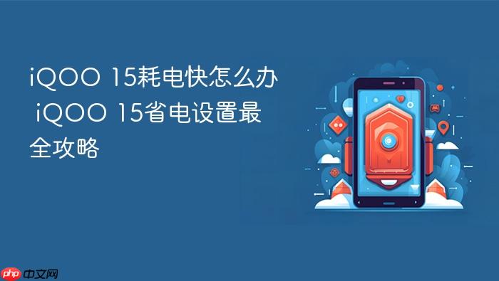 iqoo 15耗电快怎么办 iqoo 15省电设置最全攻略