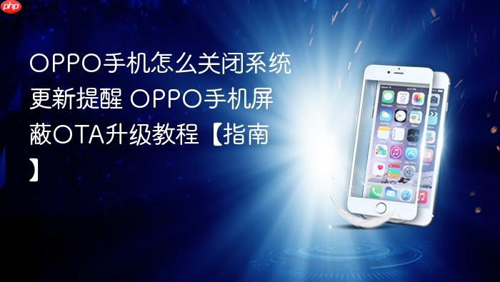 oppo手机怎么关闭系统更新提醒 oppo手机屏蔽ota升级教程【指南】
