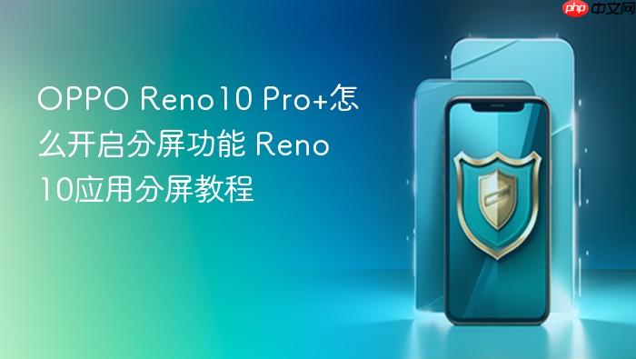oppo reno10 pro+怎么开启分屏功能 reno10应用分屏教程