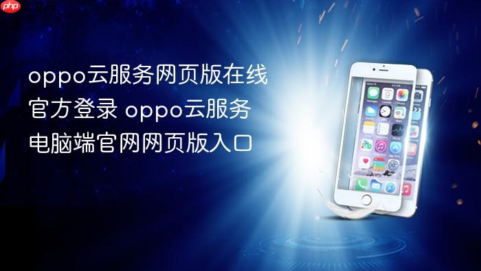 oppo云服务网页版在线官方登录 oppo云服务电脑端官网网页版入口