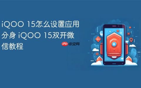 iQOO 15怎么设置应用分身 iQOO 15双开微信教程