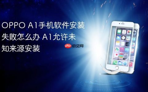 OPPO A1手机软件安装失败怎么办 A1允许未知来源安装