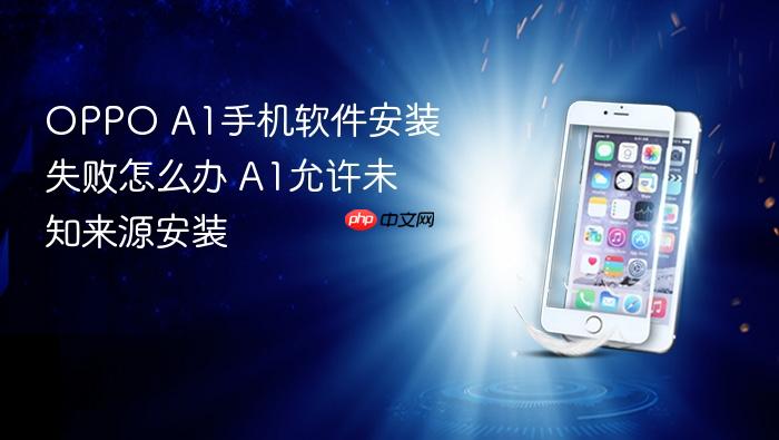 oppo a1手机软件安装失败怎么办 a1允许未知来源安装