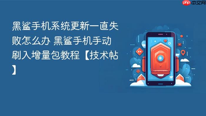 黑鲨手机系统更新一直失败怎么办 黑鲨手机手动刷入增量包教程【技术帖】