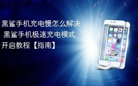 黑鲨手机充电慢怎么解决 黑鲨手机极速充电模式开启教程【指南】