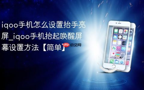 iqoo手机怎么设置抬手亮屏?iqoo手机抬起唤醒屏幕设置方法【简单】