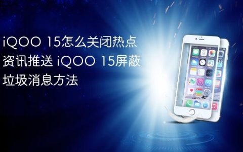iQOO 15怎么关闭热点资讯推送 iQOO 15屏蔽垃圾消息方法