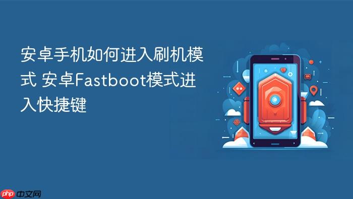 安卓手机如何进入刷机模式 安卓fastboot模式进入快捷键