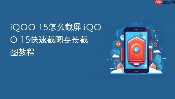 iqoo 15怎么截屏 iqoo 15快速截图与长截图教程