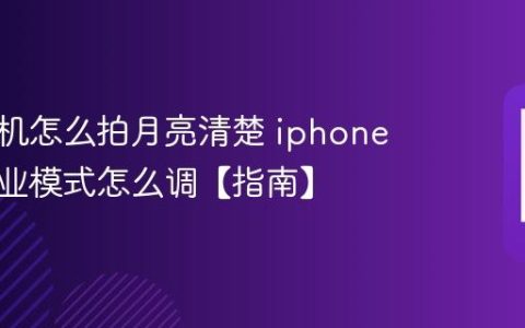 苹果手机怎么拍月亮清楚 iphone相机专业模式怎么调【指南】