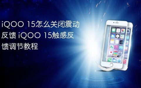 iQOO 15怎么关闭震动反馈 iQOO 15触感反馈调节教程