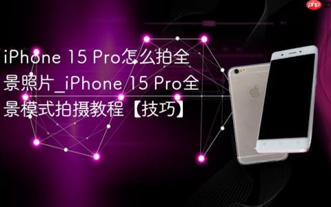 iPhone 15 Pro怎么拍全景照片?iPhone 15 Pro全景模式拍摄教程【技巧】