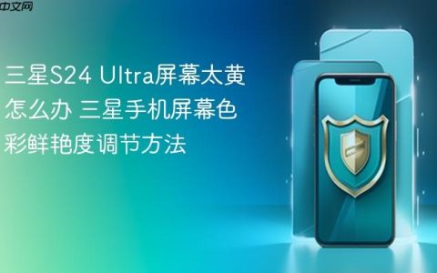 三星S24 Ultra屏幕太黄怎么办 三星手机屏幕色彩鲜艳度调节方法