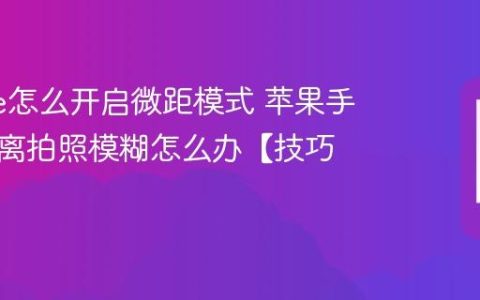 iphone怎么开启微距模式 苹果手机近距离拍照模糊怎么办【技巧】