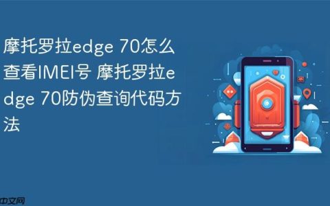 摩托罗拉edge 70怎么查看IMEI号 摩托罗拉edge 70防伪查询代码方法
